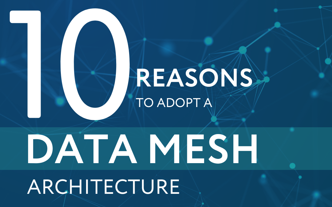 Ten reasons to adopt a Data Mesh architecture